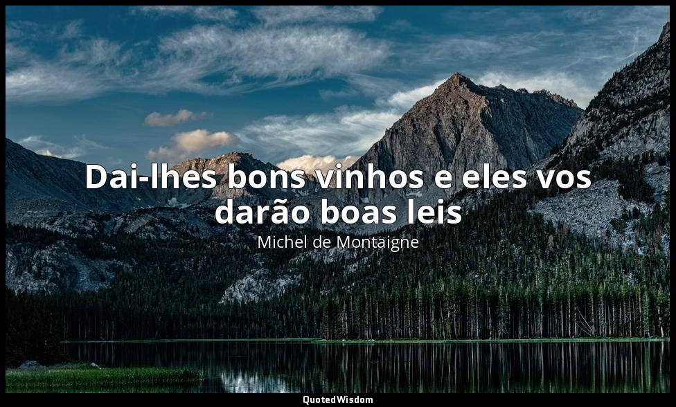 Dai-lhes bons vinhos e eles vos darão boas leis — Michel de Montaigne