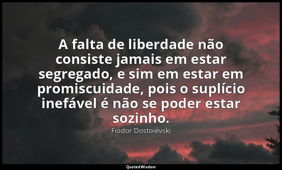 A falta de liberdade não consiste jamais em estar segregado, e sim em estar em p — Fiódor Dostoiévski