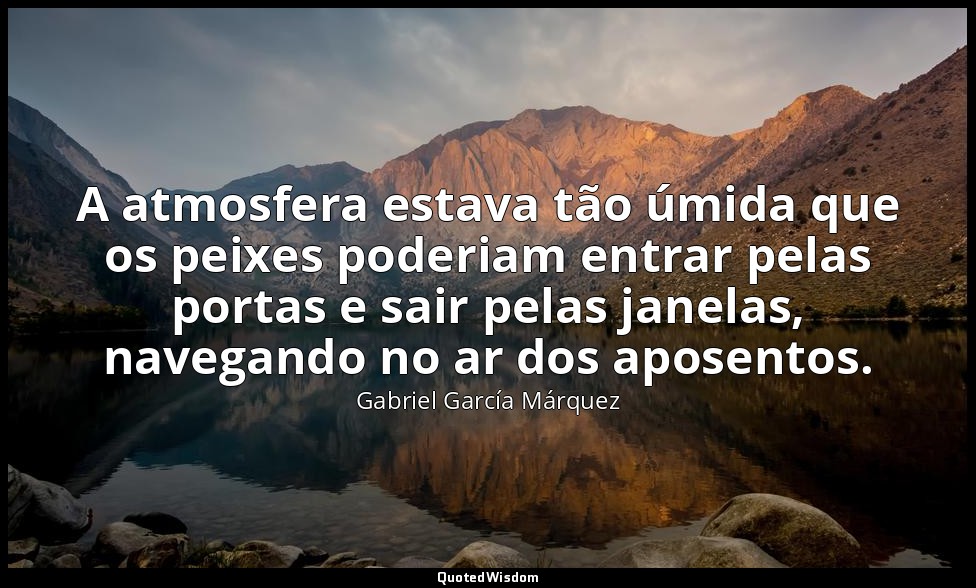 A atmosfera estava tão úmida que os peixes poderiam entrar pelas portas e sair p — Gabriel García Márquez