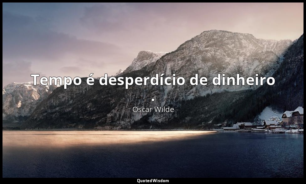 Tempo é desperdício de dinheiro . — Oscar Wilde