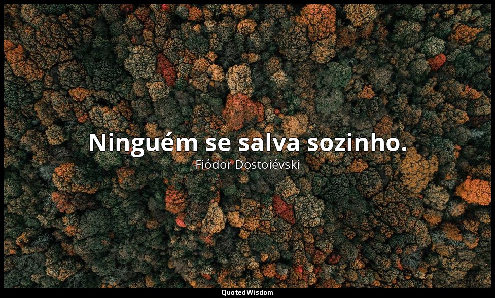 Ninguém se salva sozinho. — Fiódor Dostoiévski
