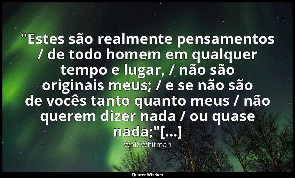 "Estes são realmente pensamentos / de todo homem em qualquer tempo e lugar, / nã — Walt Whitman