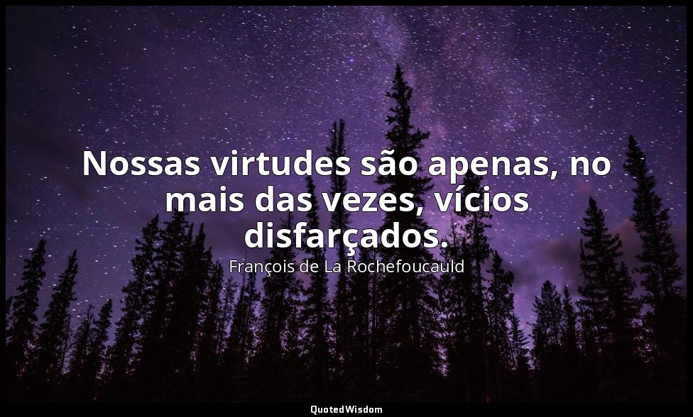 Nossas virtudes são apenas, no mais das vezes, vícios disfarçados. — François de La Rochefoucauld