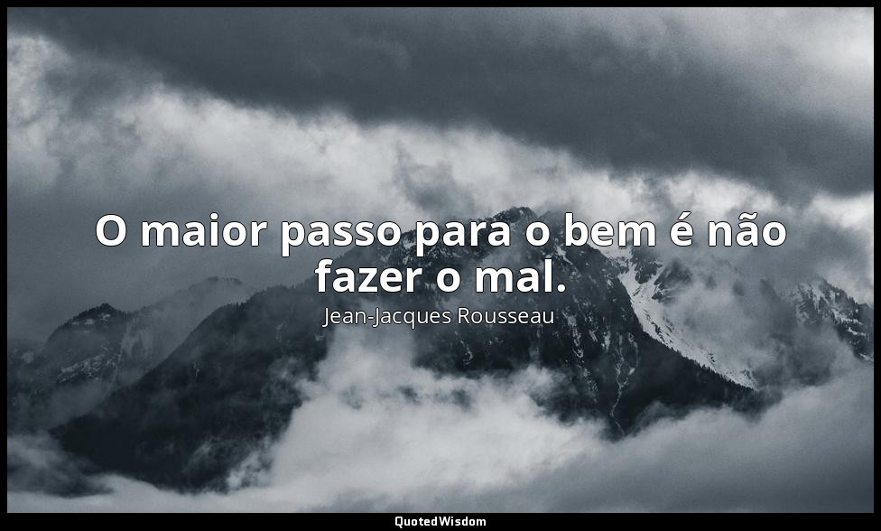 O maior passo para o bem é não fazer o mal. — Jean-Jacques Rousseau