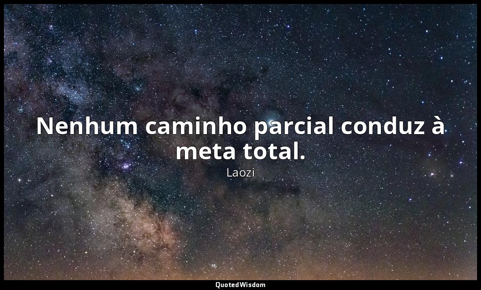 Nenhum caminho parcial conduz à meta total. — Laozi