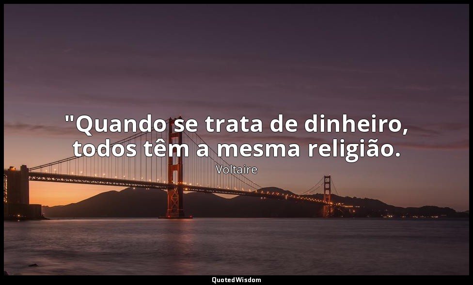 "Quando se trata de dinheiro, todos têm a mesma religião. — Voltaire