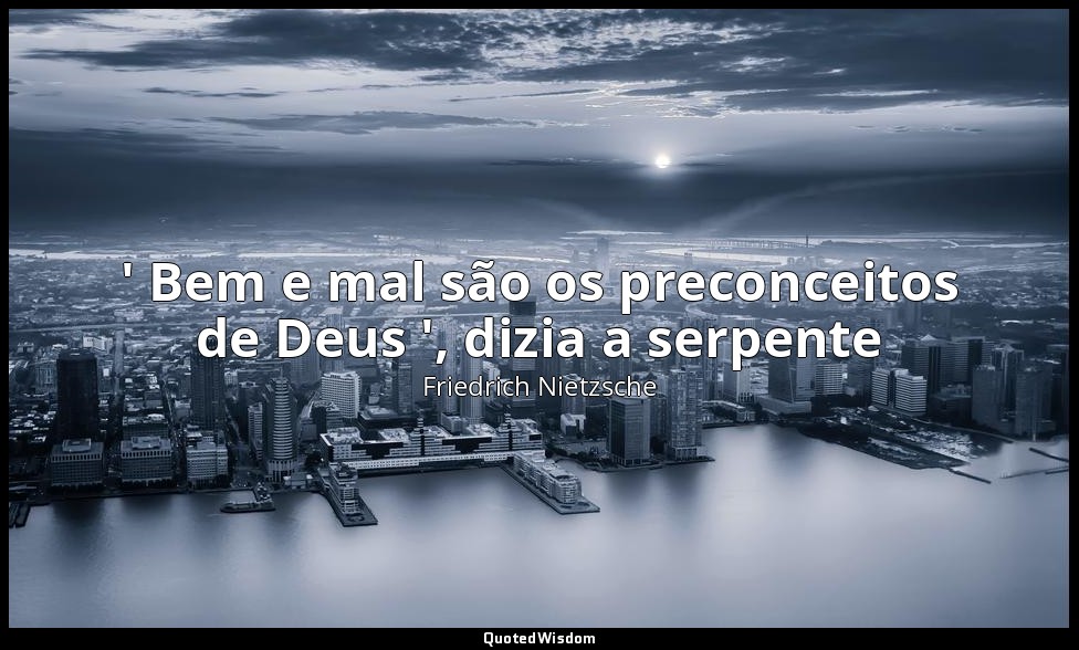 ' Bem e mal são os preconceitos de Deus ', dizia a serpente — Friedrich Nietzsche