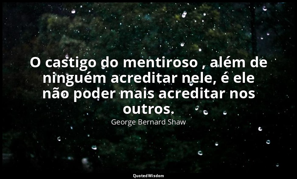O castigo do mentiroso , além de ninguém acreditar nele, é ele não poder mais ac — George Bernard Shaw
