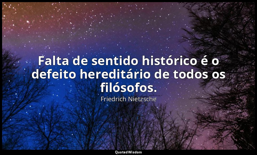 Falta de sentido histórico é o defeito hereditário de todos os filósofos. — Friedrich Nietzsche