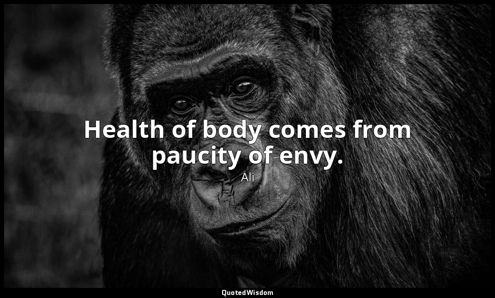 Health of body comes from paucity of envy. — Ali