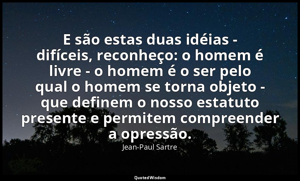 E são estas duas idéias - difíceis, reconheço: o homem é livre - o homem é o ser — Jean-Paul Sartre