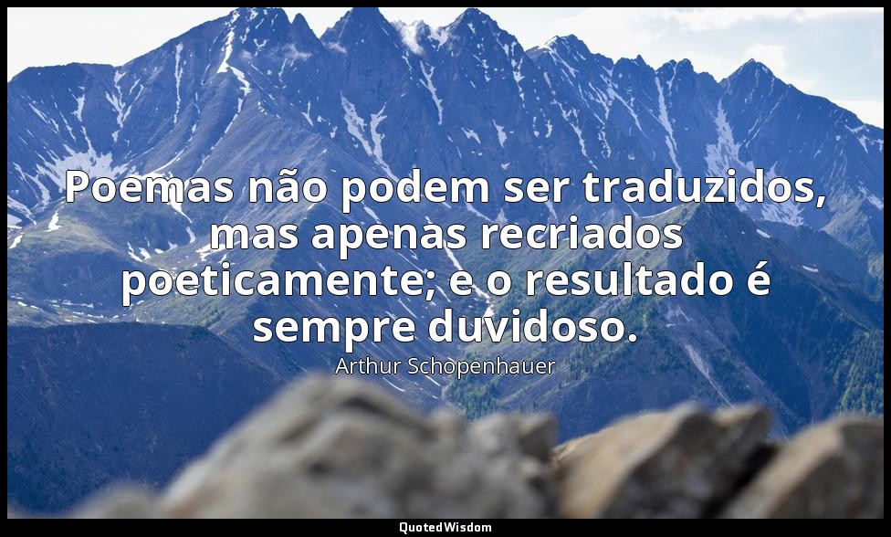 Poemas não podem ser traduzidos, mas apenas recriados poeticamente; e o resultad — Arthur Schopenhauer