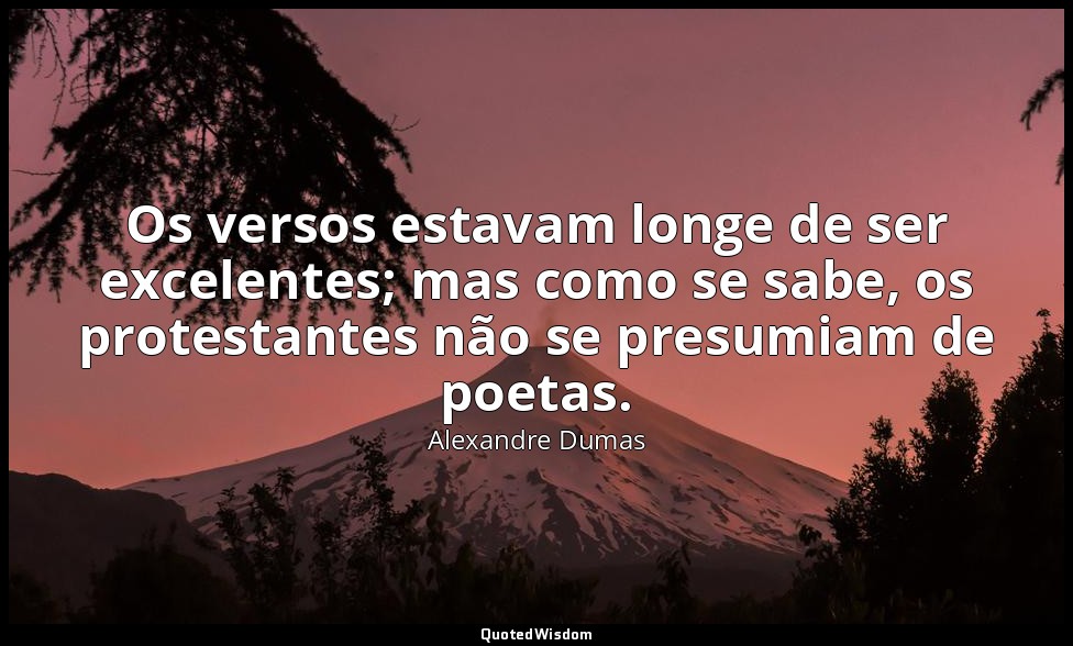 Os versos estavam longe de ser excelentes; mas como se sabe, os protestantes não — Alexandre Dumas