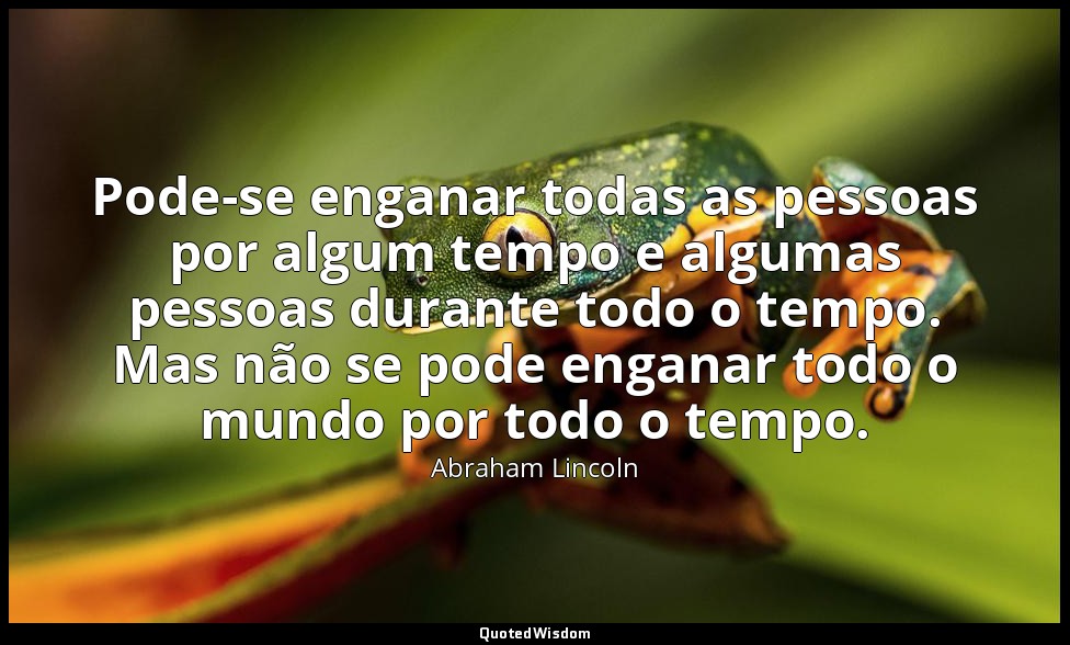 Pode-se enganar todas as pessoas por algum tempo e algumas pessoas durante todo  — Abraham Lincoln