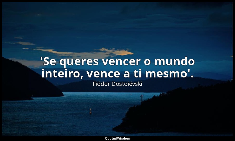 'Se queres vencer o mundo inteiro, vence a ti mesmo'. — Fiódor Dostoiévski