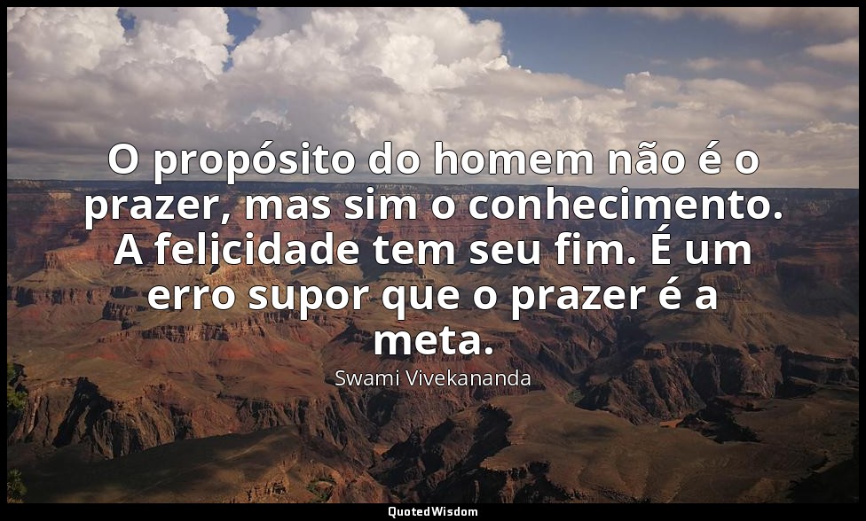 O propósito do homem não é o prazer, mas sim o conhecimento. A felicidade tem se — Swami Vivekananda