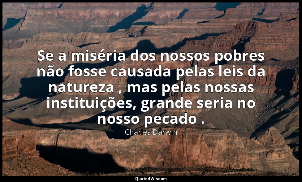 Se a miséria dos nossos pobres não fosse causada pelas leis da natureza , mas pe — Charles Darwin