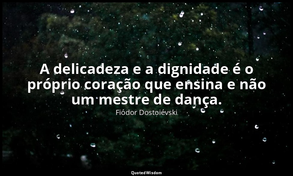 A delicadeza e a dignidade é o próprio coração que ensina e não um mestre de dan — Fiódor Dostoiévski