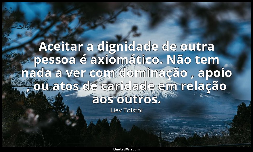Aceitar a dignidade de outra pessoa é axiomático. Não tem nada a ver com dominaç — Liev Tolstói