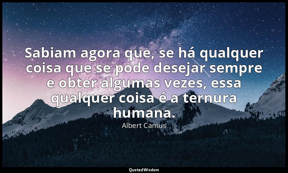 Sabiam agora que, se há qualquer coisa que se pode desejar sempre e obter alguma — Albert Camus