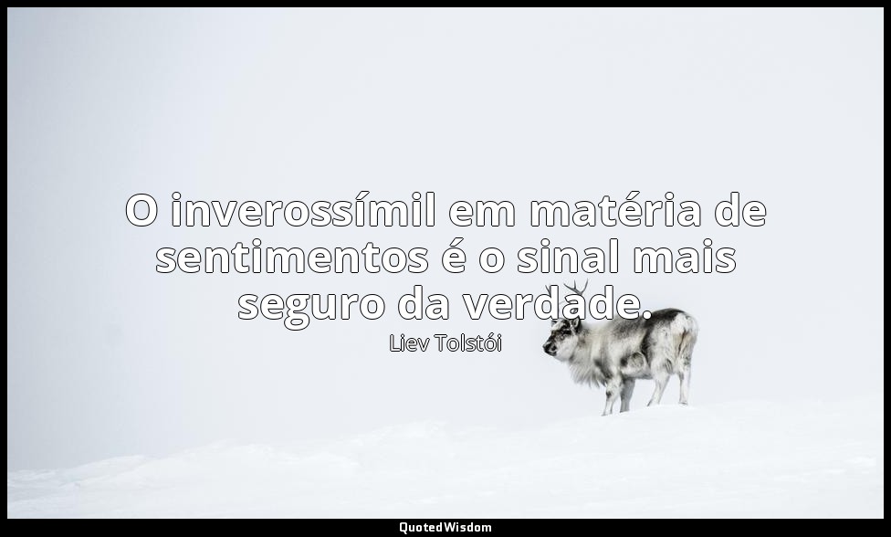 O inverossímil em matéria de sentimentos é o sinal mais seguro da verdade. — Liev Tolstói