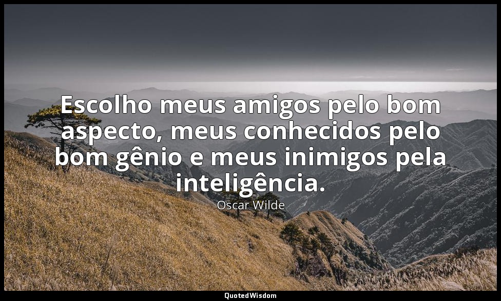 Escolho meus amigos pelo bom aspecto, meus conhecidos pelo bom gênio e meus inim — Oscar Wilde