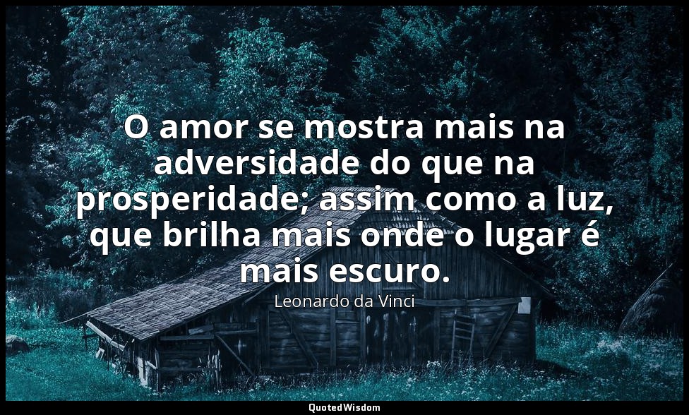 O amor se mostra mais na adversidade do que na prosperidade; assim como a luz, q — Leonardo da Vinci