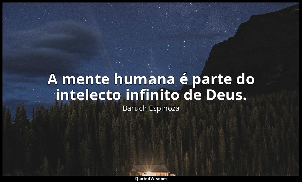 A mente humana é parte do intelecto infinito de Deus. — Baruch Espinoza