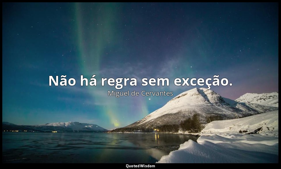 Não há regra sem exceção. — Miguel de Cervantes