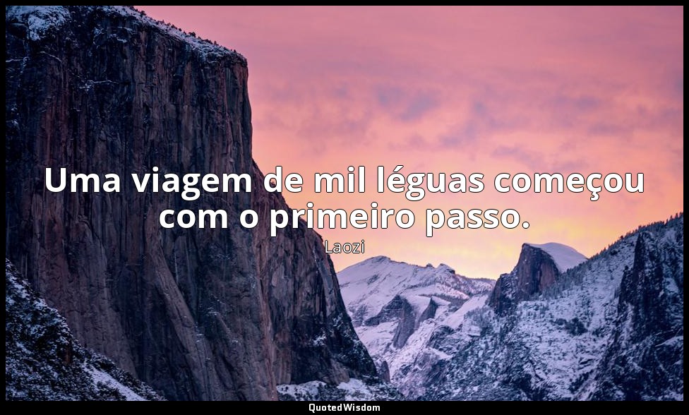 Uma viagem de mil léguas começou com o primeiro passo. — Laozi