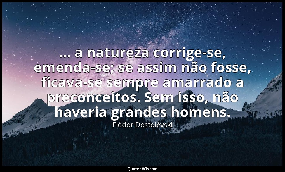 ... a natureza corrige-se, emenda-se; se assim não fosse, ficava-se sempre amarr — Fiódor Dostoiévski
