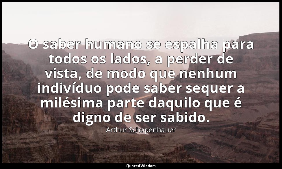 O saber humano se espalha para todos os lados, a perder de vista, de modo que ne — Arthur Schopenhauer