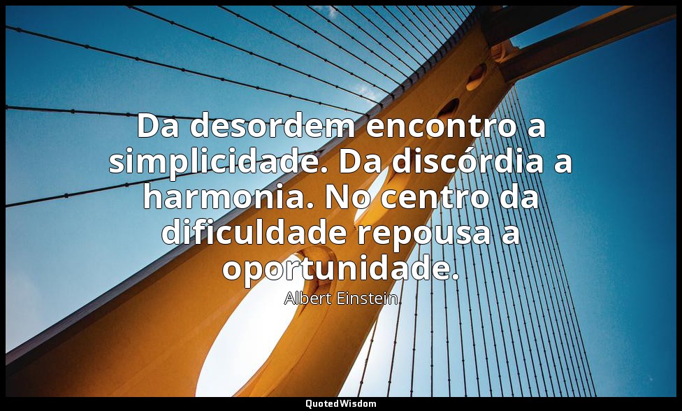 Da desordem encontro a simplicidade. Da discórdia a harmonia. No centro da dific — Albert Einstein