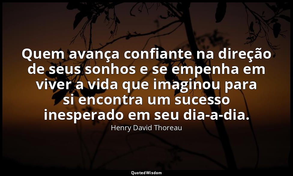 Quem avança confiante na direção de seus sonhos e se empenha em viver a vida que — Henry David Thoreau