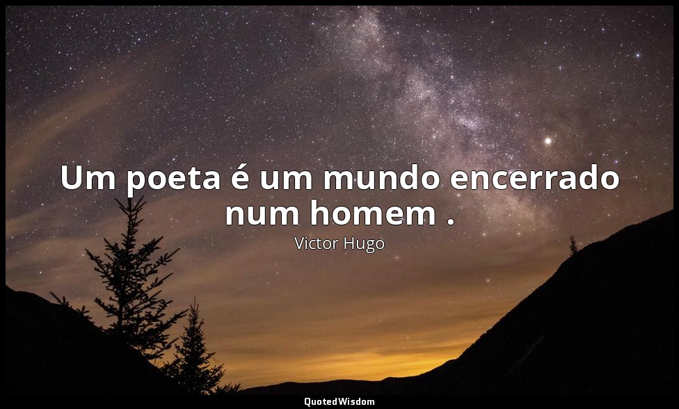 Um poeta é um mundo encerrado num homem . — Victor Hugo