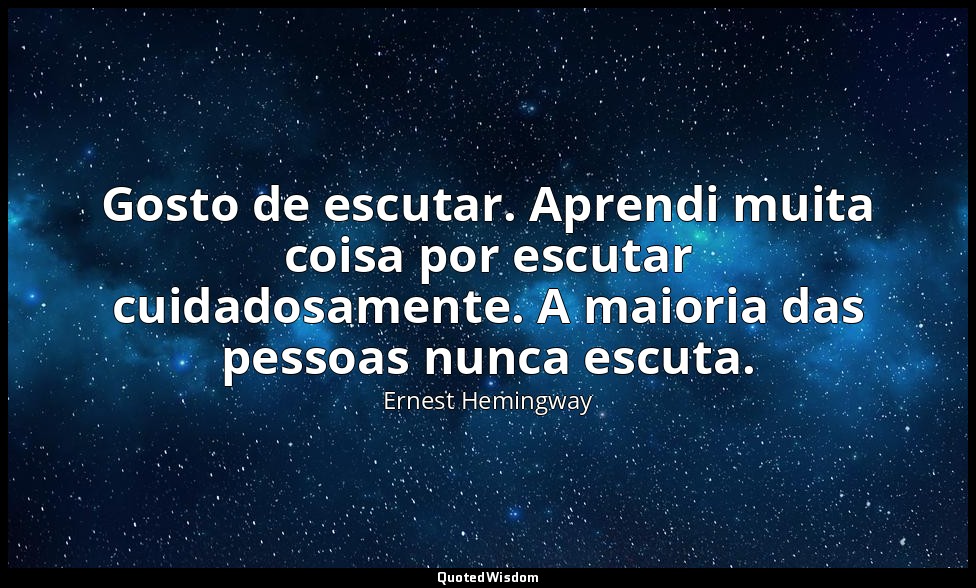 Gosto de escutar. Aprendi muita coisa por escutar cuidadosamente. A maioria das  — Ernest Hemingway