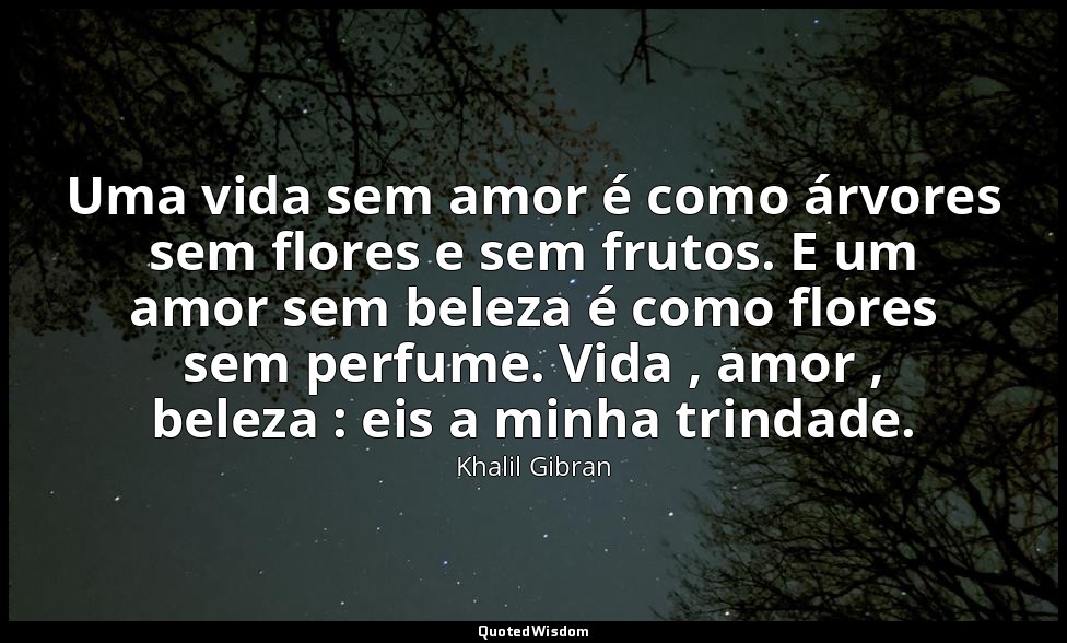 Uma vida sem amor é como árvores sem flores e sem frutos. E um amor sem beleza é — Khalil Gibran