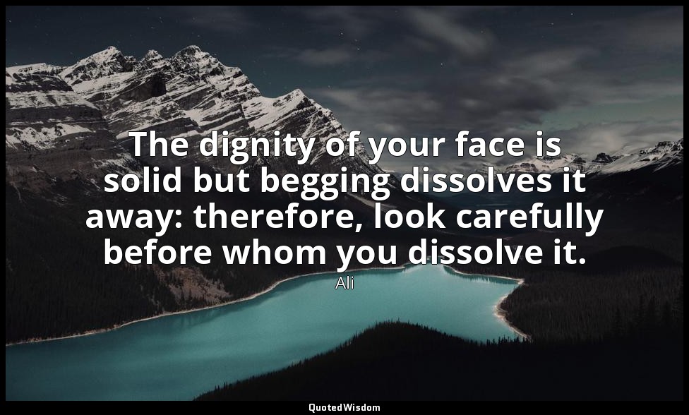 The dignity of your face is solid but begging dissolves it away: therefore, look — Ali