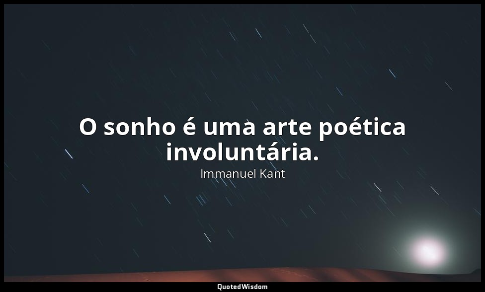 O sonho é uma arte poética involuntária. — Immanuel Kant