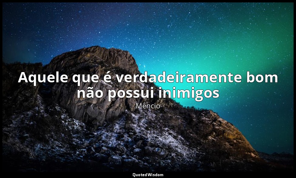 Aquele que é verdadeiramente bom não possui inimigos — Mêncio