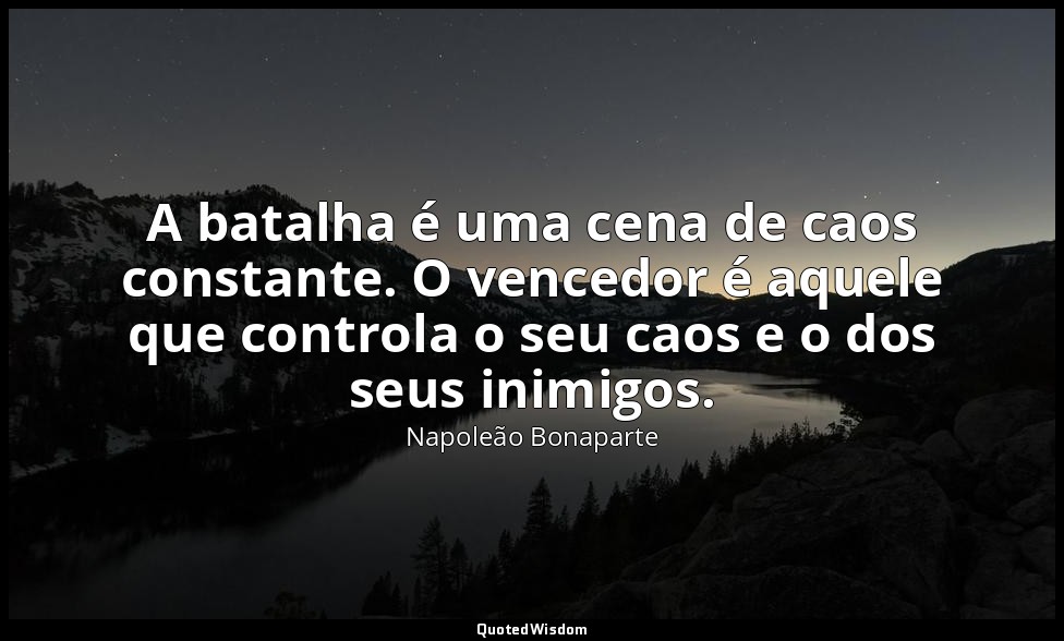 A batalha é uma cena de caos constante. O vencedor é aquele que controla o seu c — Napoleão Bonaparte