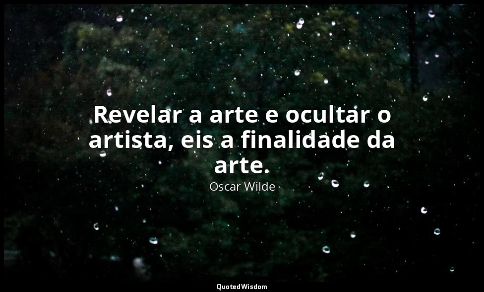 Revelar a arte e ocultar o artista, eis a finalidade da arte. — Oscar Wilde