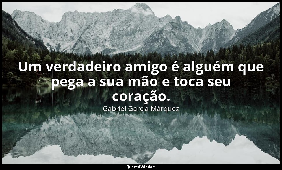 Um verdadeiro amigo é alguém que pega a sua mão e toca seu coração. — Gabriel García Márquez
