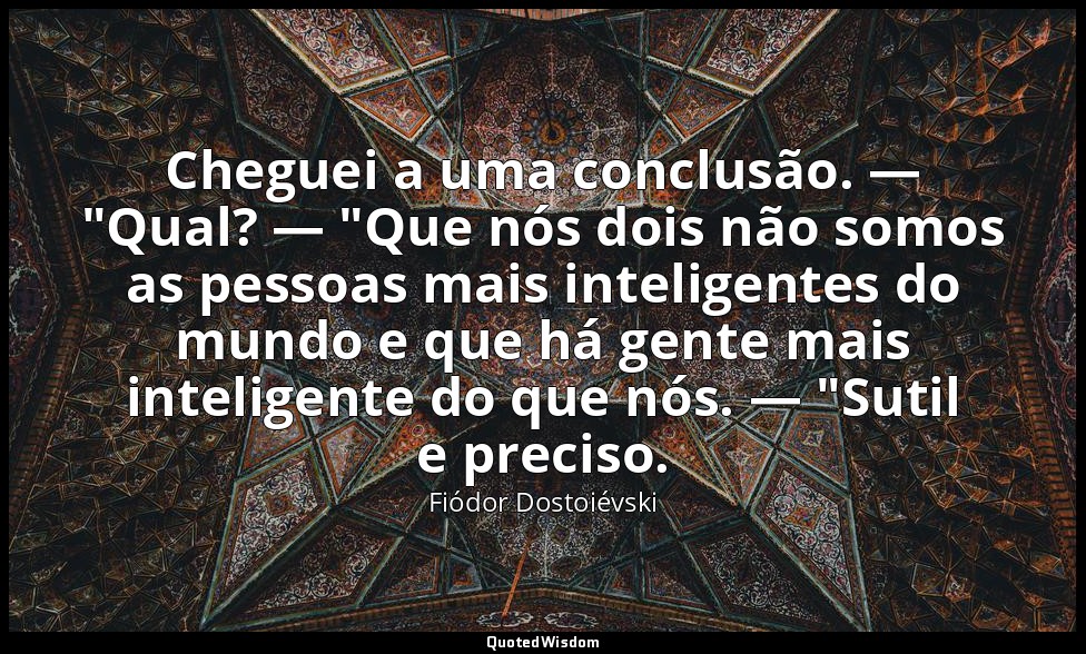 Cheguei a uma conclusão. — "Qual? — "Que nós dois não somos as pessoas mais inte — Fiódor Dostoiévski