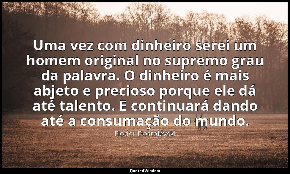 Uma vez com dinheiro serei um homem original no supremo grau da palavra. O dinhe — Fiódor Dostoiévski