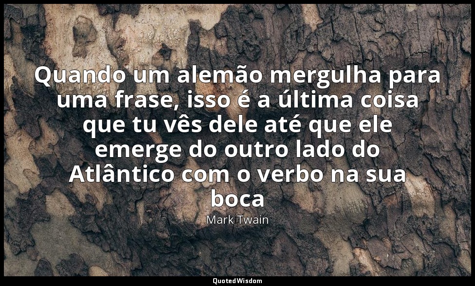Quando um alemão mergulha para uma frase, isso é a última coisa que tu vês dele  — Mark Twain