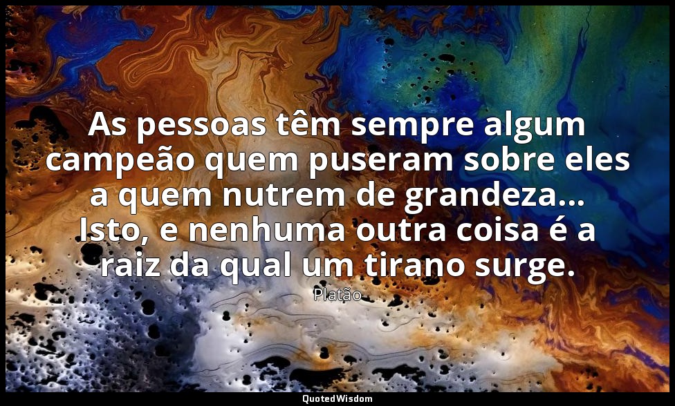 As pessoas têm sempre algum campeão quem puseram sobre eles a quem nutrem de gra — Platão