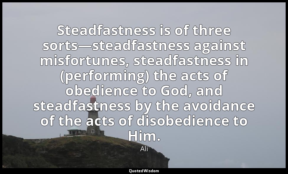 Steadfastness is of three sorts—steadfastness against misfortunes, steadfastness — Ali