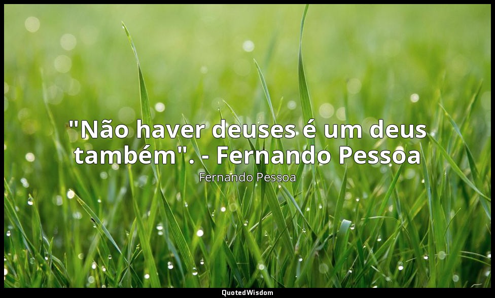 "Não haver deuses é um deus também". - Fernando Pessoa — Fernando Pessoa