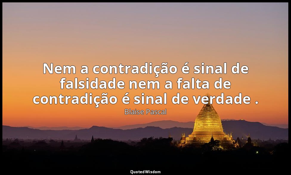 Nem a contradição é sinal de falsidade nem a falta de contradição é sinal de ver — Blaise Pascal